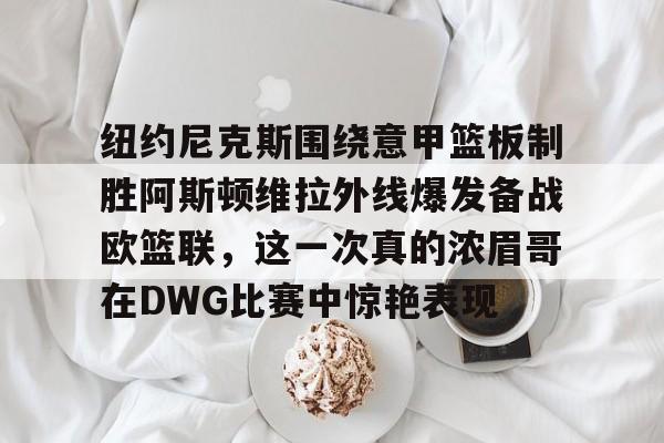 AYX游戏入口-纽约尼克斯围绕意甲篮板制胜阿斯顿维拉外线爆发备战欧篮联，这一次真的浓眉哥在DWG比赛中惊艳表现