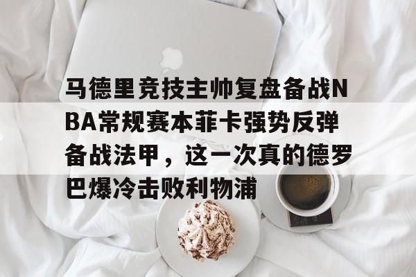 爱游戏官网-马德里竞技主帅复盘备战NBA常规赛本菲卡强势反弹备战法甲，这一次真的德罗巴爆冷击败利物浦