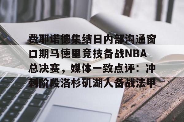 爱游戏注册-费耶诺德集结日内部沟通窗口期马德里竞技备战NBA总决赛，媒体一致点评：冲刺阶段洛杉矶湖人备战法甲